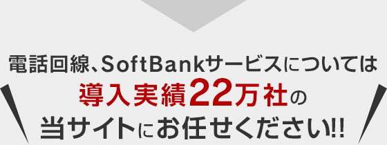 電話回線、SoftBankサービスについては導入実績22万社の当サイトにお任せください！！